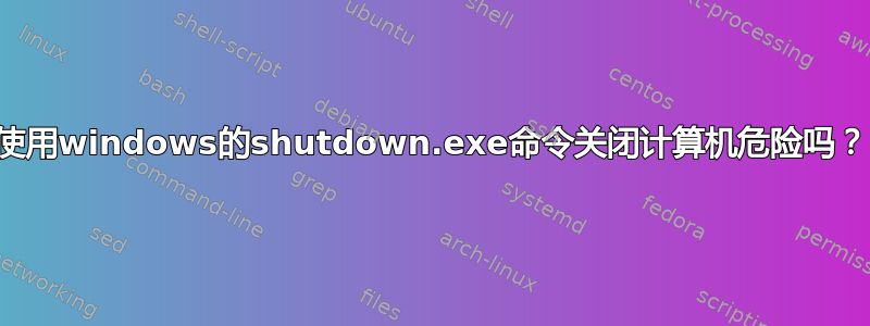 使用windows的shutdown.exe命令关闭计算机危险吗？