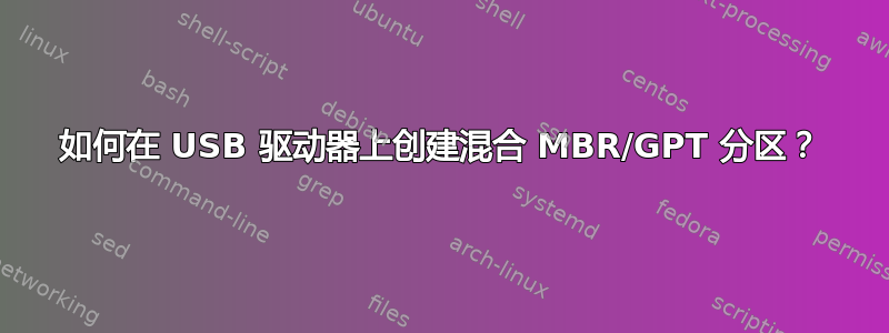 如何在 USB 驱动器上创建混合 MBR/GPT 分区？