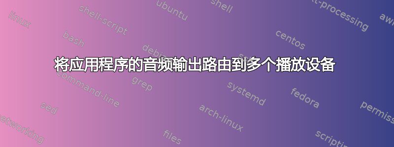 将应用程序的音频输出路由到多个播放设备