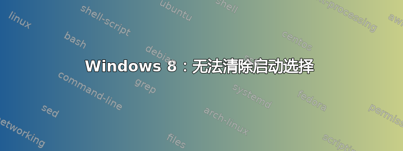 Windows 8：无法清除启动选择