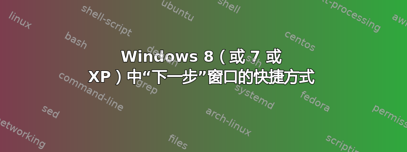 Windows 8（或 7 或 XP）中“下一步”窗口的快捷方式