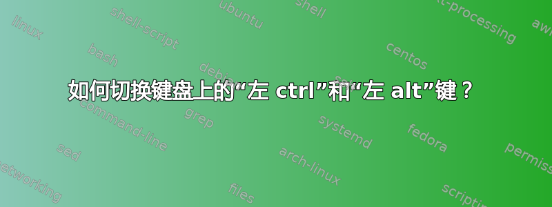 如何切换键盘上的“左 ctrl”和“左 alt”键？