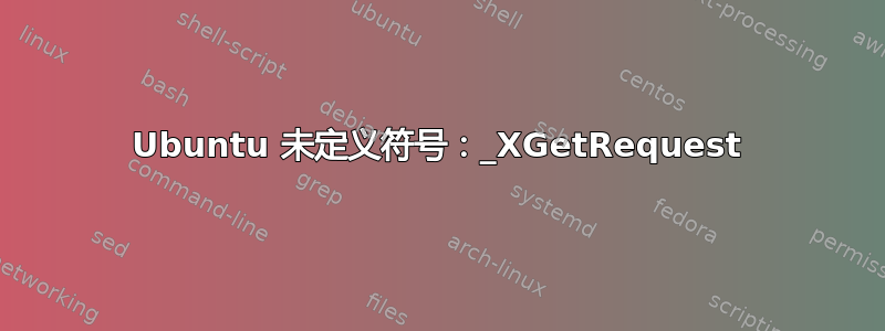 Ubuntu 未定义符号：_XGetRequest