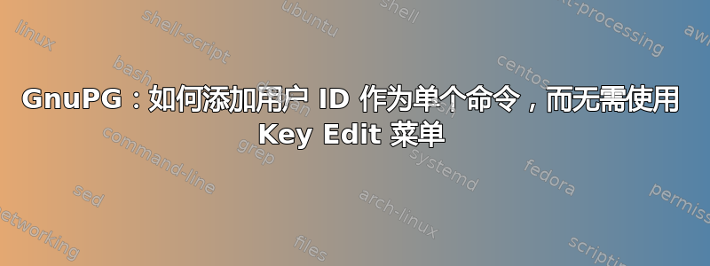 GnuPG：如何添加用户 ID 作为单个命令，而无需使用 Key Edit 菜单