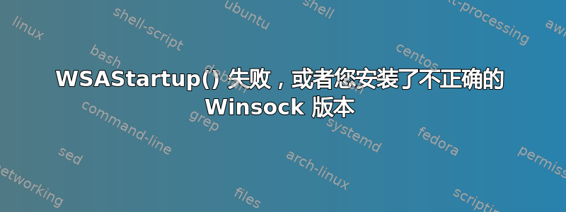 WSAStartup() 失败，或者您安装了不正确的 Winsock 版本