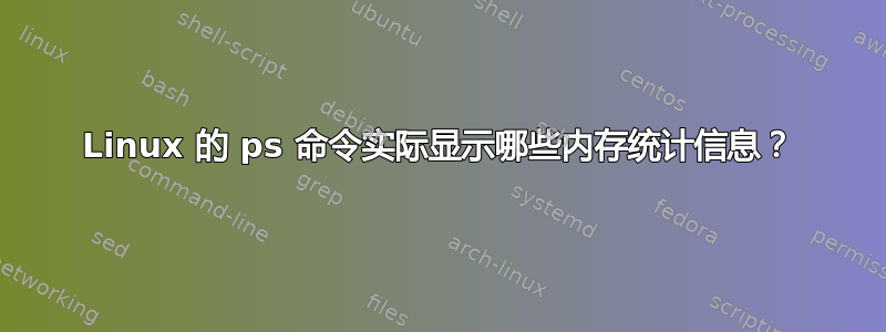 Linux 的 ps 命令实际显示哪些内存统计信息？