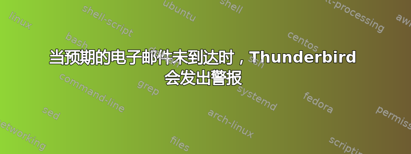 当预期的电子邮件未到达时，Thunderbird 会发出警报