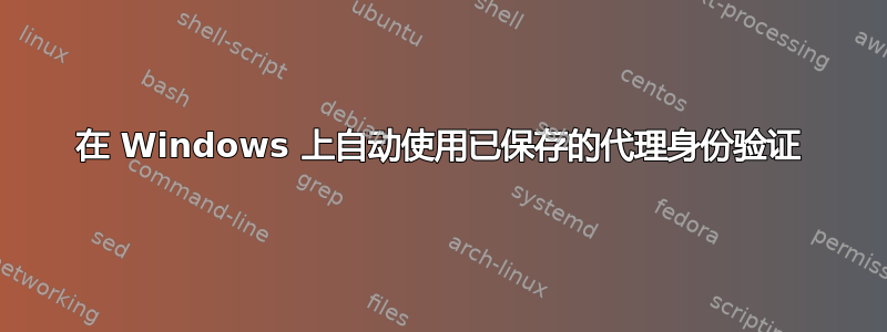 在 Windows 上自动使用已保存的代理身份验证