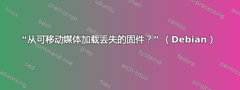 “从可移动媒体加载丢失的固件？” （Debian）