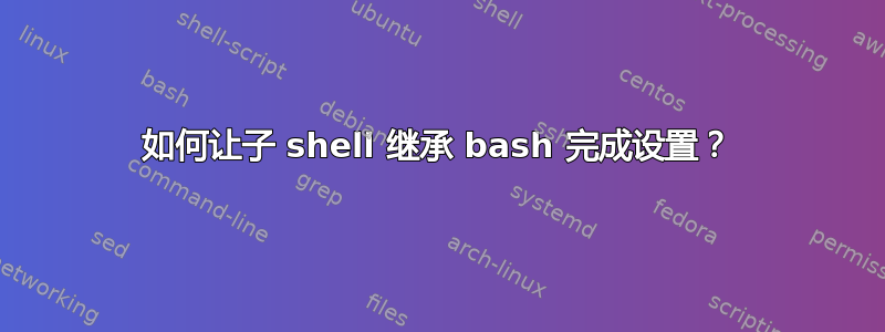 如何让子 shell 继承 bash 完成设置？