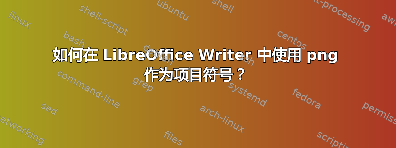 如何在 LibreOffice Writer 中使用 png 作为项目符号？