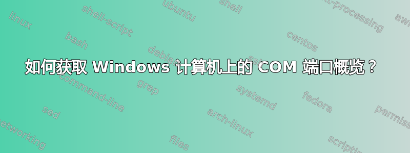 如何获取 Windows 计算机上的 COM 端口概览？