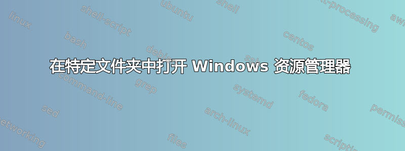 在特定文件夹中打开 Windows 资源管理器