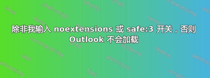 除非我输入 noextensions 或 safe:3 开关，否则 Outlook 不会加载