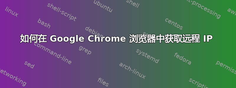 如何在 Google Chrome 浏览器中获取远程 IP