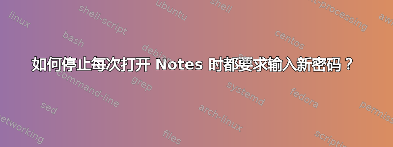 如何停止每次打开 Notes 时都要求输入新密码？