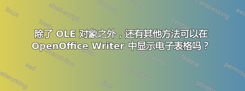 除了 OLE 对象之外，还有其他方法可以在 OpenOffice Writer 中显示电子表格吗？