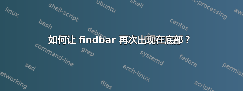 如何让 findbar 再次出现在底部？