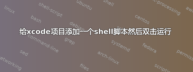 给xcode项目添加一个shell脚本然后双击运行