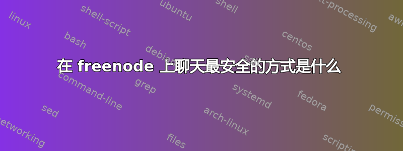 在 freenode 上聊天最安全的方式是什么