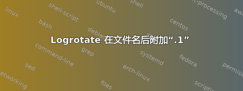 Logrotate 在文件名后附加“.1”