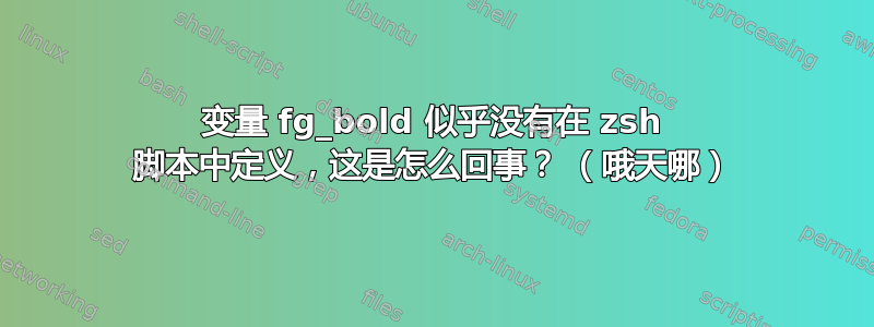 变量 fg_bold 似乎没有在 zsh 脚本中定义，这是怎么回事？ （哦天哪）