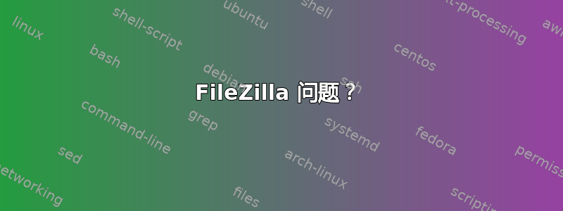 FileZilla 问题？