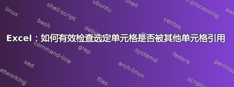 Excel：如何有效检查选定单元格是否被其他单元格引用