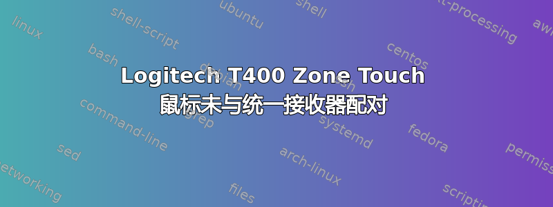 Logitech T400 Zone Touch 鼠标未与统一接收器配对