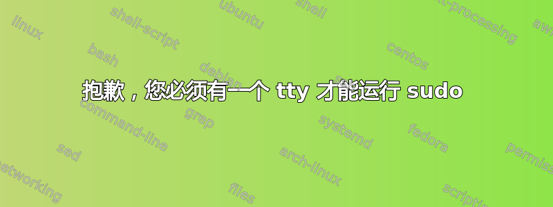 抱歉，您必须有一个 tty 才能运行 sudo