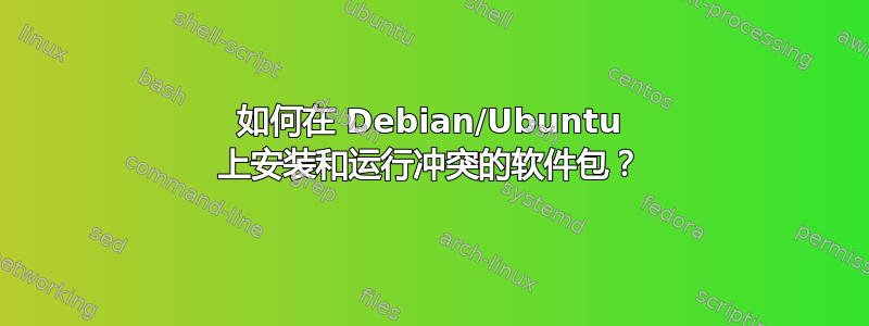 如何在 Debian/Ubuntu 上安装和运行冲突的软件包？