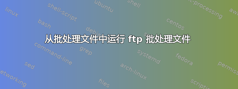 从批处理文件中运行 ftp 批处理文件