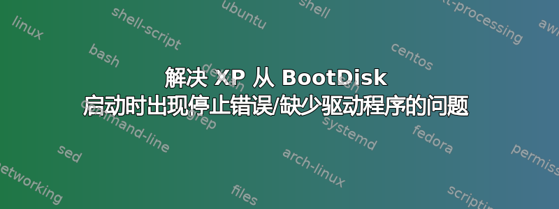 解决 XP 从 BootDisk 启动时出现停止错误/缺少驱动程序的问题