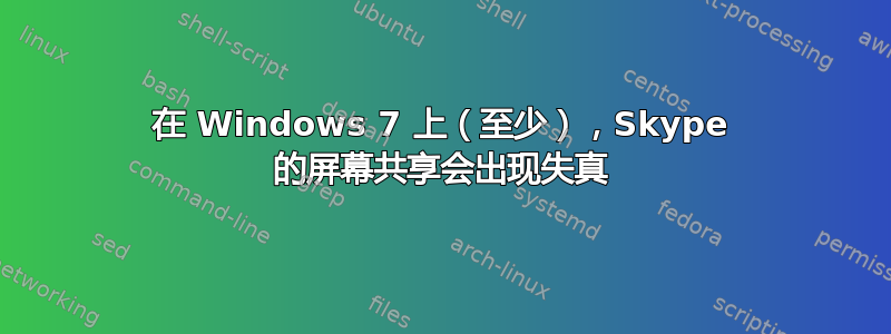 在 Windows 7 上（至少），Skype 的屏幕共享会出现失真