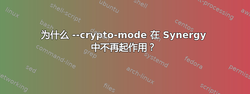 为什么 --crypto-mode 在 Synergy 中不再起作用？