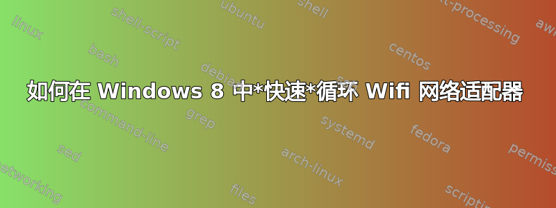 如何在 Windows 8 中*快速*循环 Wifi 网络适配器