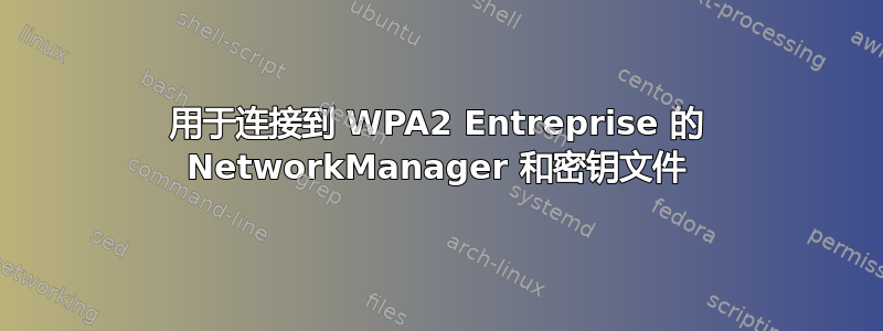 用于连接到 WPA2 Entreprise 的 NetworkManager 和密钥文件