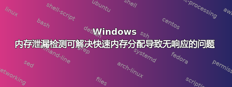 Windows 内存泄漏检测可解决快速内存分配导致无响应的问题