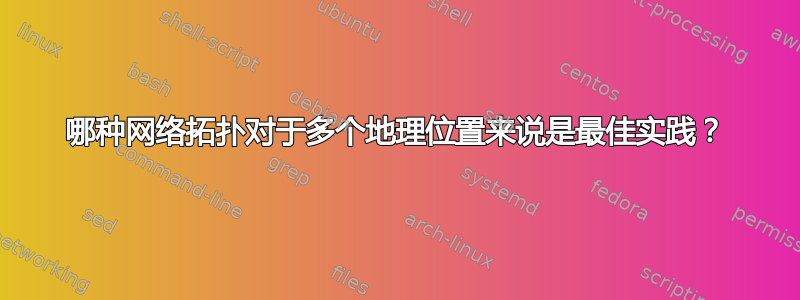 哪种网络拓扑对于多个地理位置来说是最佳实践？