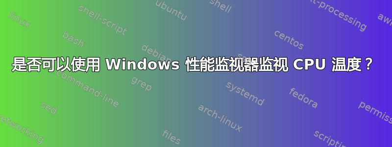 是否可以使用 Windows 性能监视器监视 CPU 温度？