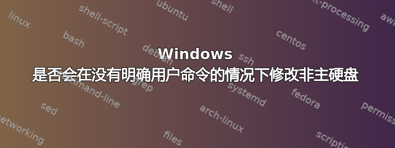 Windows 是否会在没有明确用户命令的情况下修改非主硬盘