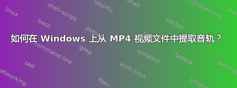 如何在 Windows 上从 MP4 视频文件中提取音轨？