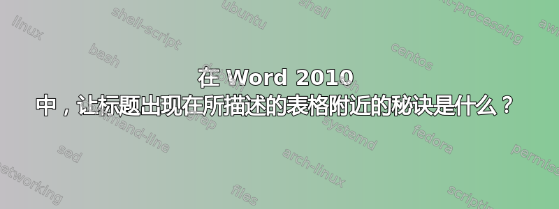 在 Word 2010 中，让标题出现在所描述的表格附近的秘诀是什么？