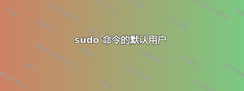 sudo 命令的默认用户