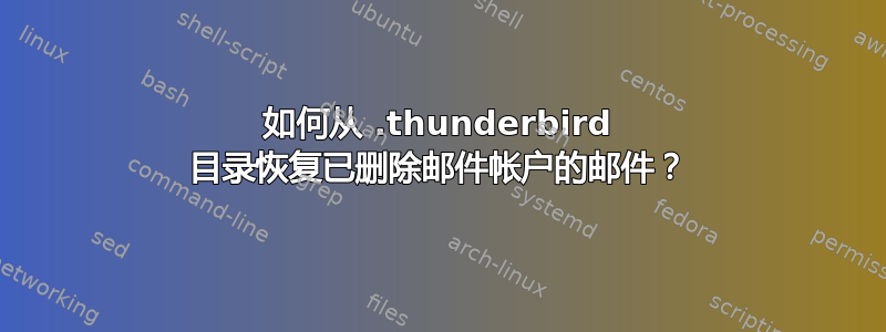 如何从 .t​​hunderbird 目录恢复已删除邮件帐户的邮件？