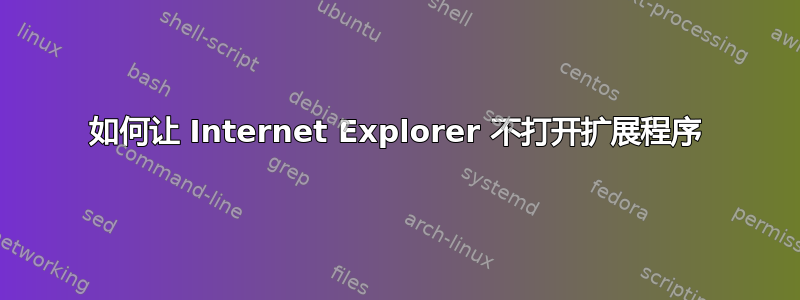 如何让 Internet Explorer 不打开扩展程序