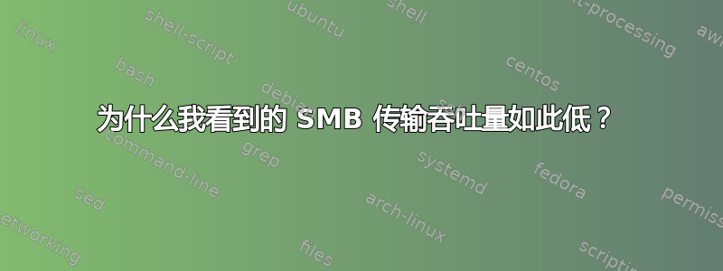 为什么我看到的 SMB 传输吞吐量如此低？