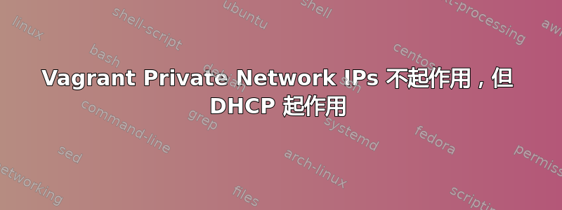 Vagrant Private Network IPs 不起作用，但 DHCP 起作用