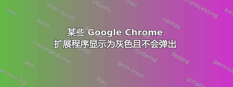 某些 Google Chrome 扩展程序显示为灰色且不会弹出