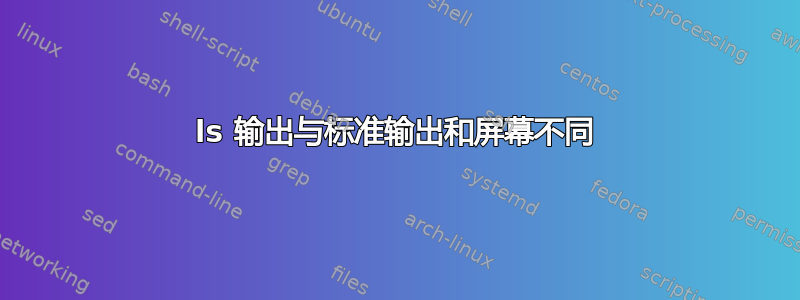 ls 输出与标准输出和屏幕不同